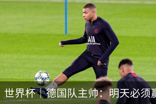 世界杯｜德国队主帅：明天必须赢