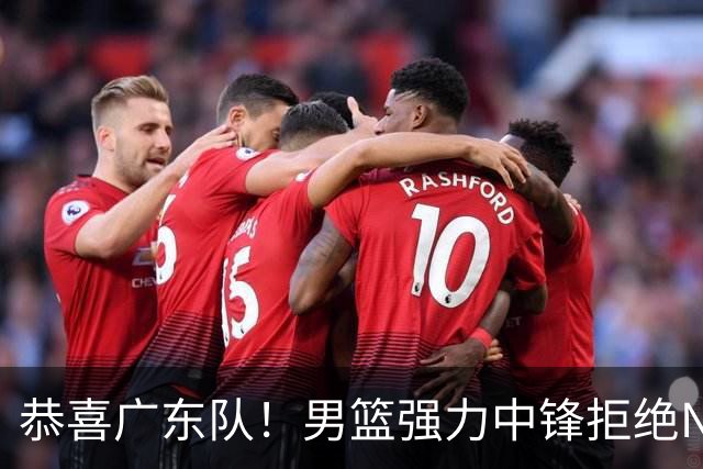 恭喜广东队！男篮强力中锋拒绝NBA合同，朱芳雨迎来重大利好！