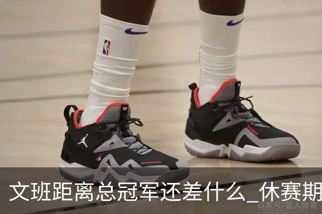 文班距离总冠军还差什么 休赛期救赎从增重开始？